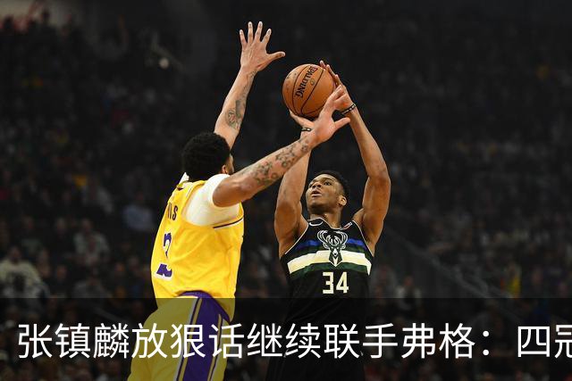 张镇麟放狠话继续联手弗格：四冠只是开始想要拿更多！两人关系不止是抱大腿